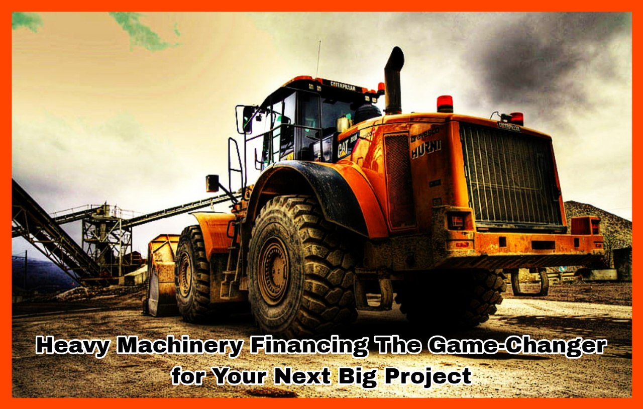 Heavy Machinery Financing The Game-Changer for Your Next Big Project