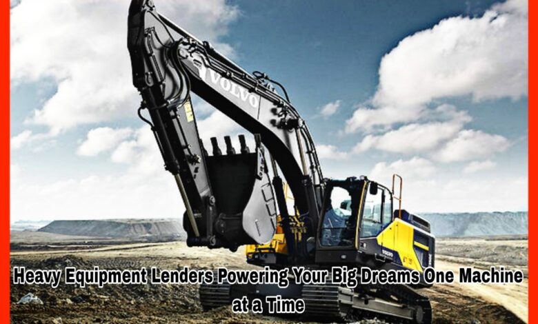 Heavy Equipment Lenders Powering Your Big Dreams One Machine at a Time